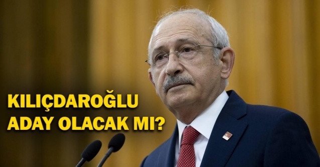 Kılıçdaroğlu aday olacak mı?
