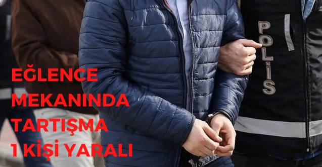 Eğlence mekanında tartışma: 1 kişi yaralı