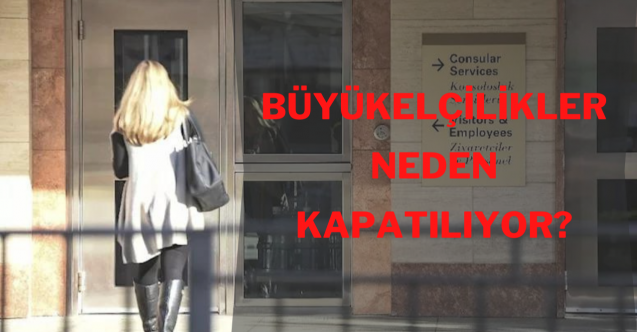 Büyükelçilikler neden kapatılıyor?